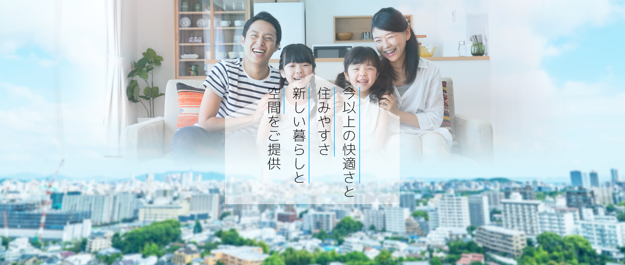 今以上の快適さと住みやすさ新しい暮らしと空間をご提供